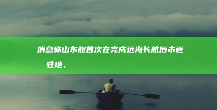 消息称山东舰首次在完成远海长航后未返回驻地，进入台湾海峡继续执行绕台航训，国防部回应，释放了哪些信号？