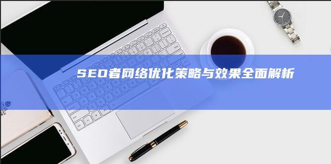 SEO者网络：优化策略与效果全面解析